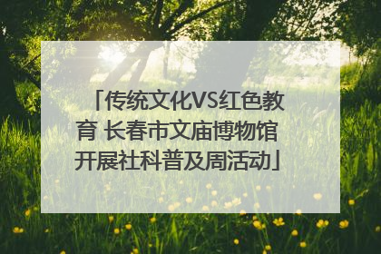 传统文化VS红色教育 长春市文庙博物馆开展社科普及周活动