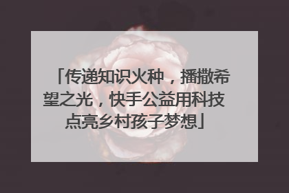 传递知识火种，播撒希望之光，快手公益用科技点亮乡村孩子梦想
