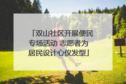 双山社区开展便民专场活动 志愿者为居民设计心仪发型