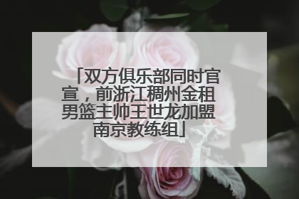 双方俱乐部同时官宣，前浙江稠州金租男篮主帅王世龙加盟南京教练组