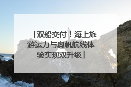 双船交付！海上旅游运力与奥帆航线体验实现双升级