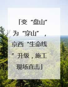 变“盘山”为“穿山”，京西“生命线”升级，施工现场直击