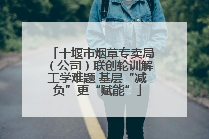 十堰市烟草专卖局（公司）联创轮训解工学难题 基层“减负”更“赋能”