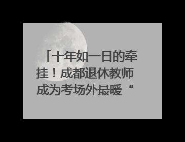 十年如一日的牵挂！成都退休教师成为考场外最暖“守护者”｜2025四川高考