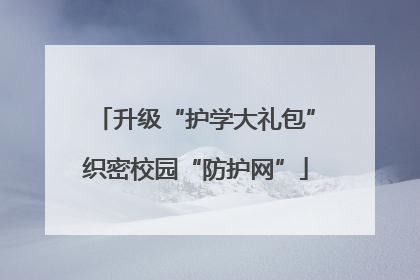 升级“护学大礼包”织密校园“防护网”