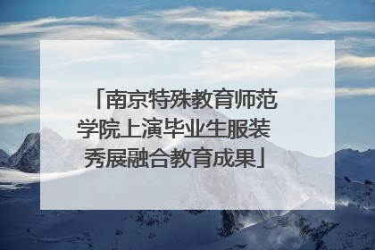 南京特殊教育师范学院上演毕业生服装秀展融合教育成果