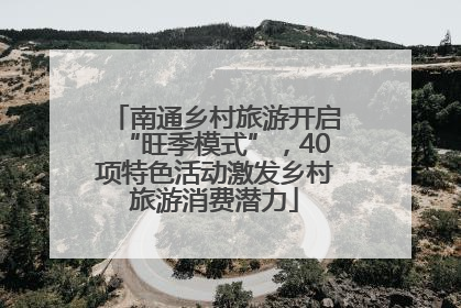 南通乡村旅游开启“旺季模式”，40项特色活动激发乡村旅游消费潜力