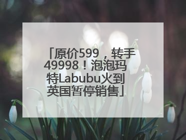 原价599，转手49998！泡泡玛特Labubu火到英国暂停销售