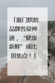厦门烘焙品牌各显神通，“健康新鲜”成比拼焦点！
