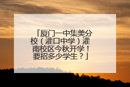 厦门一中集美分校（灌口中学）灌南校区今秋开学！要招多少学生？