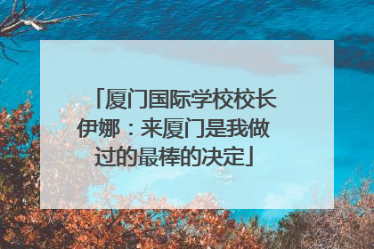 厦门国际学校校长伊娜：来厦门是我做过的最棒的决定