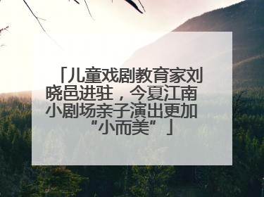 儿童戏剧教育家刘晓邑进驻，今夏江南小剧场亲子演出更加“小而美”
