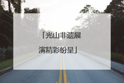 光山非遗展演精彩纷呈