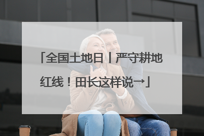 全国土地日丨严守耕地红线！田长这样说→