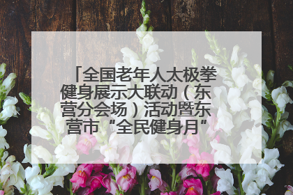 全国老年人太极拳健身展示大联动（东营分会场）活动暨东营市“全民健身月”启动仪式成功举行