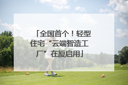全国首个！轻型住宅“云端智造工厂”在厦启用