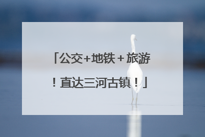 公交+地铁＋旅游！直达三河古镇！