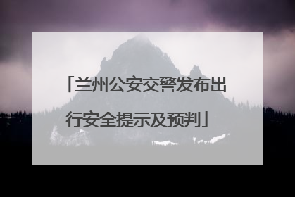 兰州公安交警发布出行安全提示及预判