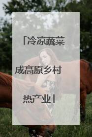 冷凉蔬菜成高原乡村热产业