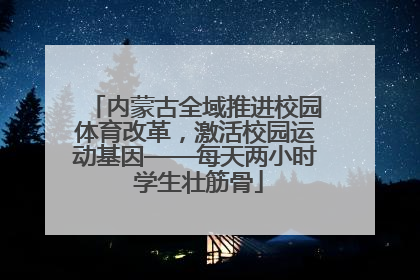 内蒙古全域推进校园体育改革，激活校园运动基因——每天两小时 学生壮筋骨
