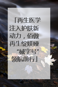 再生医学注入护肤新动力，佰傲再生绽媄娅“械字号”领航前行