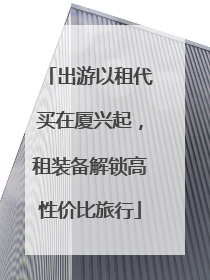 出游以租代买在厦兴起，租装备解锁高性价比旅行
