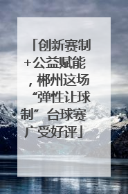 创新赛制+公益赋能，郴州这场“弹性让球制”台球赛广受好评