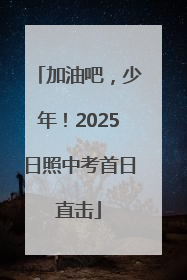 加油吧，少年！2025日照中考首日直击