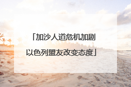 加沙人道危机加剧 以色列盟友改变态度