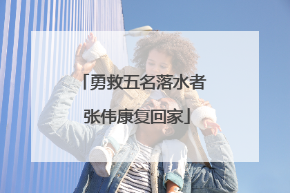 勇救五名落水者 张伟康复回家