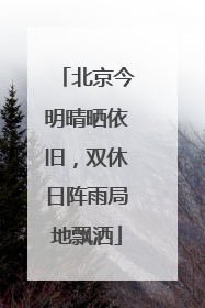 北京今明晴晒依旧，双休日阵雨局地飘洒