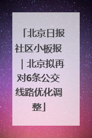 北京日报社区小板报｜北京拟再对6条公交线路优化调整