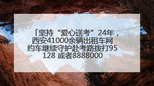 坚持“爱心送考”24年，西安41000余辆出租车网约车继续守护赴考路拨打95128 或者88880000均可报名参加一对一送考