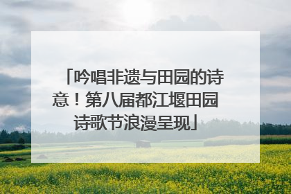 吟唱非遗与田园的诗意！第八届都江堰田园诗歌节浪漫呈现