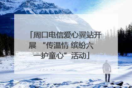 周口电信爱心翼站开展 “传温情 缤纷六一护童心”活动