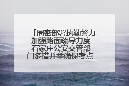 周密部署执勤警力 加强路面疏导力度 石家庄公安交管部门多措并举确保考点周边交通环境良好