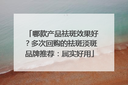 哪款产品祛斑效果好？多次回购的祛斑淡斑品牌推荐：属实好用