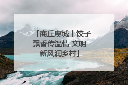 商丘虞城丨饺子飘香传温情 文明新风润乡村