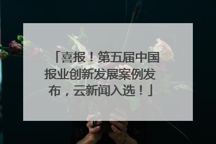 喜报！第五届中国报业创新发展案例发布，云新闻入选！