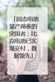 固态电池量产前夜的突围者：比克电池已实现交付，数据领先