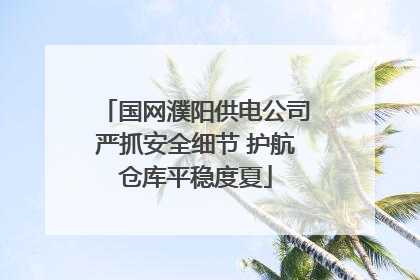 国网濮阳供电公司严抓安全细节 护航仓库平稳度夏