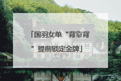 国羽女单“背靠背”提前锁定金牌