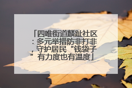 四唯街道麟趾社区：多元举措防非打非，守护居民“钱袋子”有力度也有温度