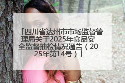 四川省达州市市场监督管理局关于2025年食品安全监督抽检情况通告（2025年第14号）