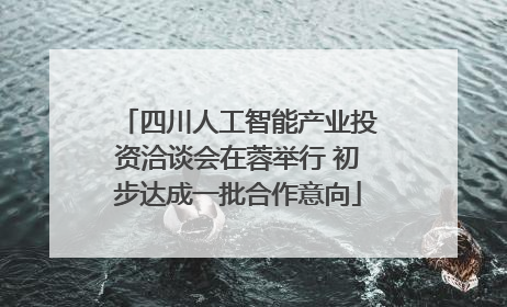 四川人工智能产业投资洽谈会在蓉举行 初步达成一批合作意向