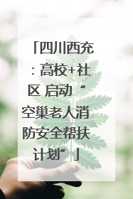 四川西充：高校+社区 启动“空巢老人消防安全帮扶计划”