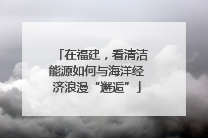 在福建，看清洁能源如何与海洋经济浪漫“邂逅”
