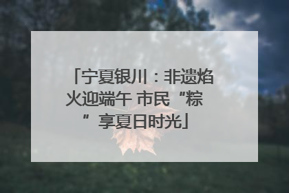 宁夏银川：非遗焰火迎端午 市民“粽”享夏日时光
