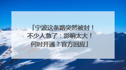 宁波这条路突然被封！不少人急了：影响太大！何时开通？官方回应