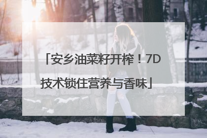 安乡油菜籽开榨！7D技术锁住营养与香味